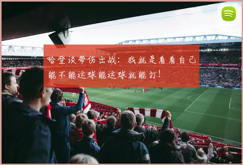 哈登谈带伤出战：我就是看看自己能不能运球能运球就能打！
