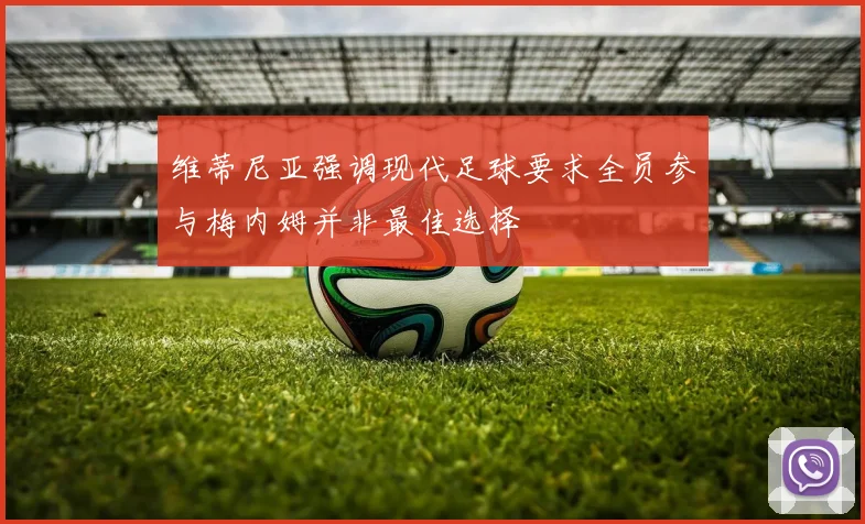 维蒂尼亚强调现代足球要求全员参与梅内姆并非最佳选择