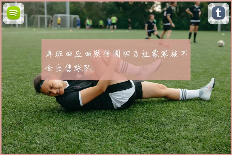 库班回应回购传闻坦言杜蒙家族不会出售球队