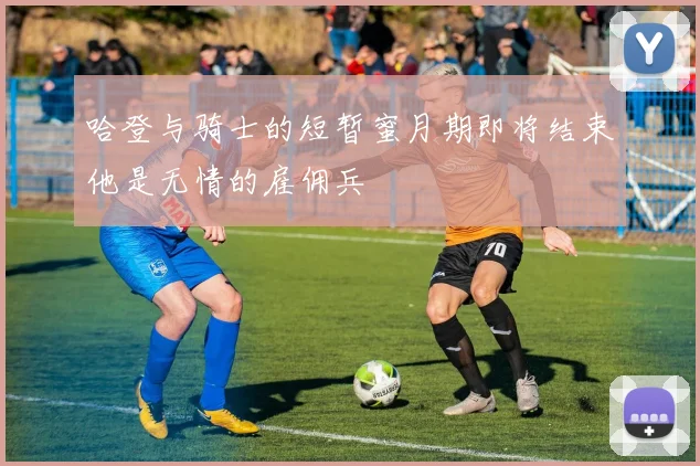 哈登与骑士的短暂蜜月期即将结束他是无情的雇佣兵