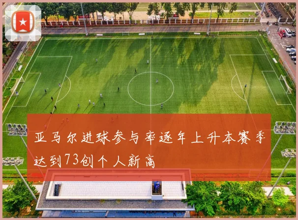 亚马尔进球参与率逐年上升本赛季达到73创个人新高